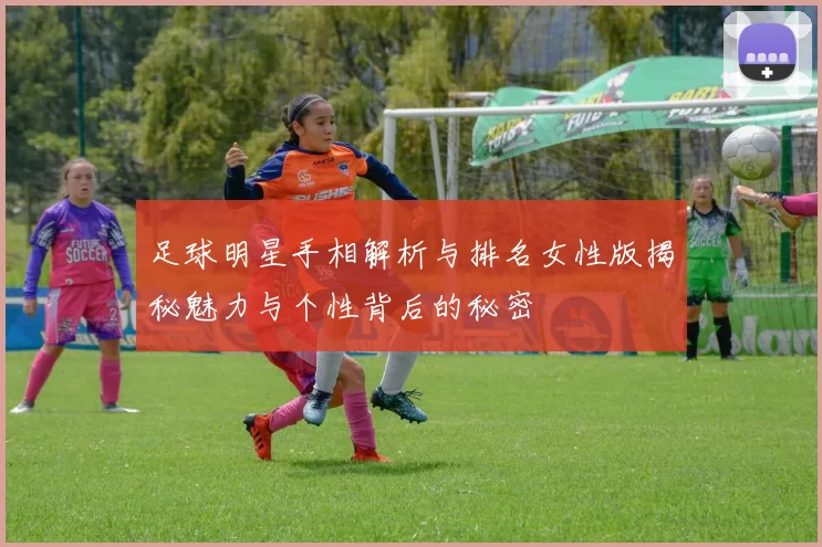 足球明星手相解析与排名女性版揭秘魅力与个性背后的秘密