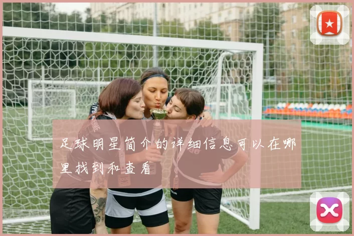 足球明星简介的详细信息可以在哪里找到和查看
