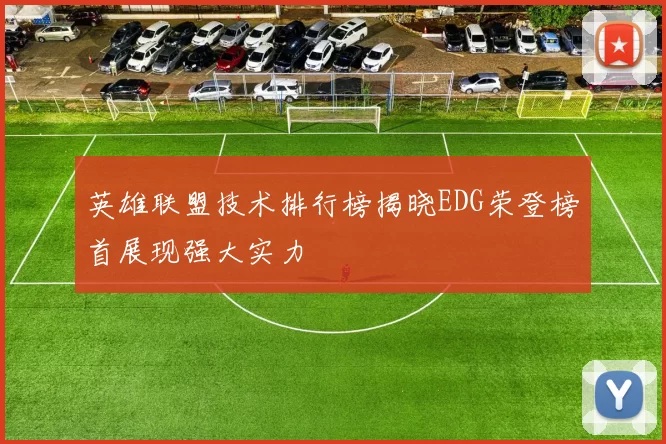 英雄联盟技术排行榜揭晓EDG荣登榜首展现强大实力