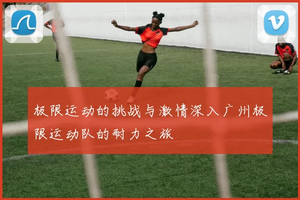 极限运动的挑战与激情深入广州极限运动队的耐力之旅