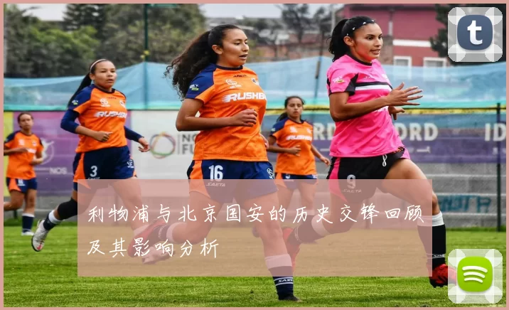利物浦与北京国安的历史交锋回顾及其影响分析