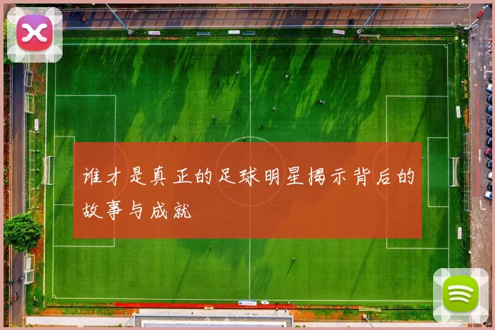 谁才是真正的足球明星揭示背后的故事与成就