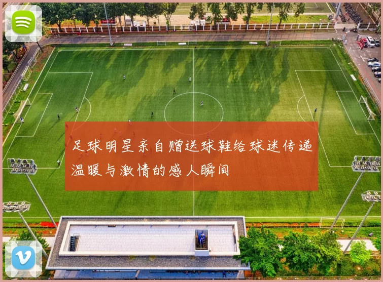 足球明星亲自赠送球鞋给球迷传递温暖与激情的感人瞬间
