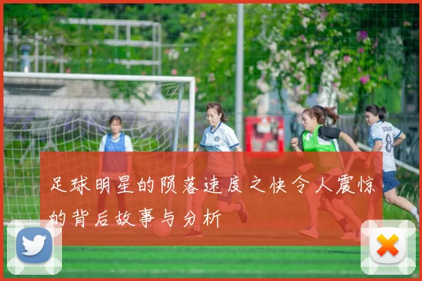 足球明星的陨落速度之快令人震惊的背后故事与分析