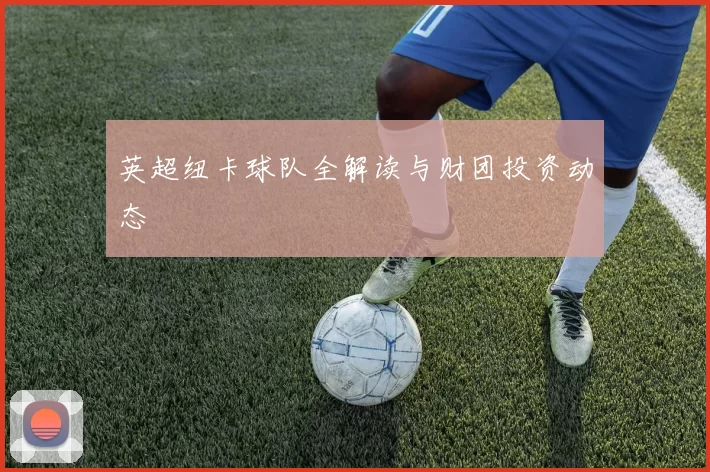 英超纽卡球队全解读与财团投资动态
