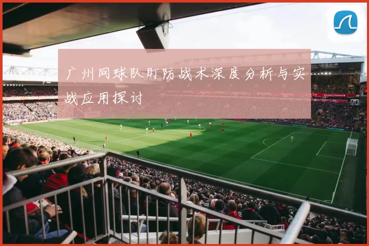 广州网球队盯防战术深度分析与实战应用探讨