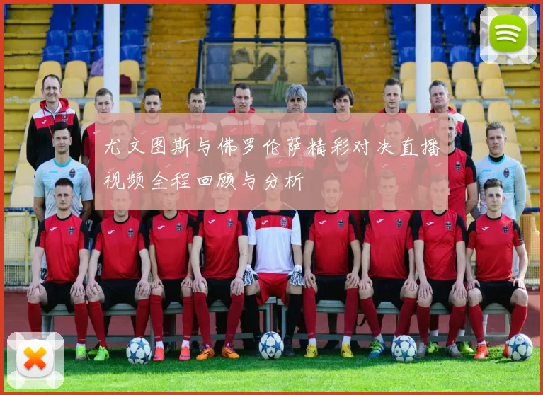 尤文图斯与佛罗伦萨精彩对决直播视频全程回顾与分析