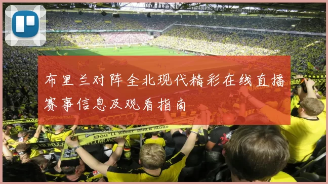 布里兰对阵全北现代精彩在线直播赛事信息及观看指南