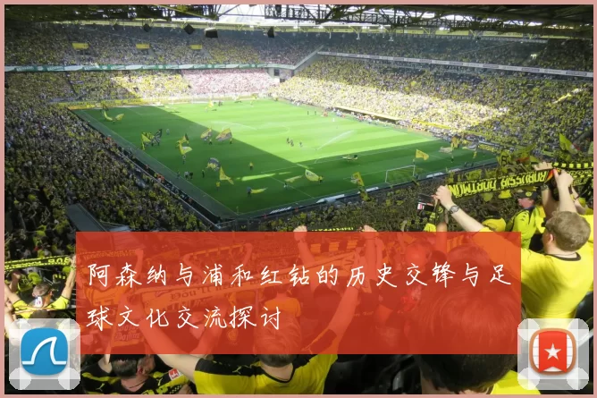 阿森纳与浦和红钻的历史交锋与足球文化交流探讨