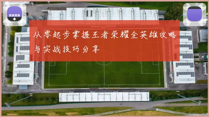 从零起步掌握王者荣耀全英雄攻略与实战技巧分享
