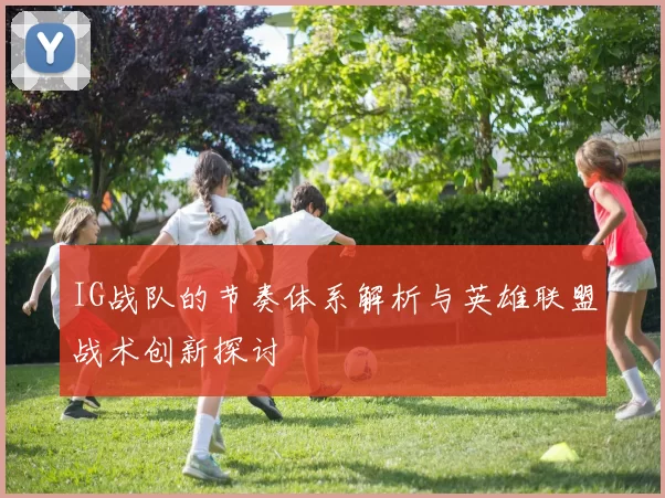 IG战队的节奏体系解析与英雄联盟战术创新探讨