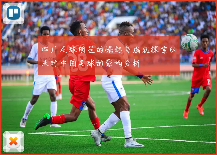 四川足球明星的崛起与成就探索以及对中国足球的影响分析