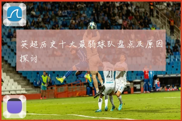 英超历史十大最弱球队盘点及原因探讨