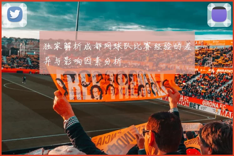 独家解析成都网球队比赛经验的差异与影响因素分析