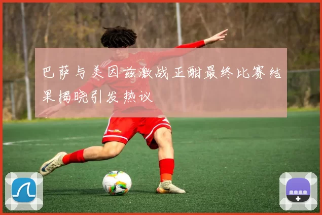 巴萨与美因兹激战正酣最终比赛结果揭晓引发热议