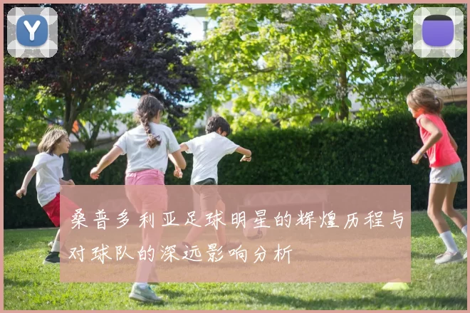 桑普多利亚足球明星的辉煌历程与对球队的深远影响分析