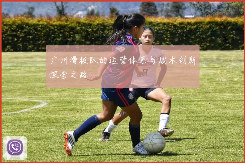 广州滑板队的运营体系与战术创新探索之路