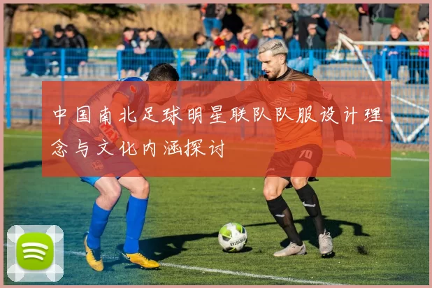 中国南北足球明星联队队服设计理念与文化内涵探讨
