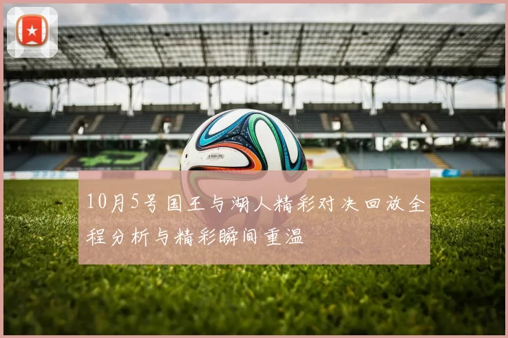 10月5号国王与湖人精彩对决回放全程分析与精彩瞬间重温