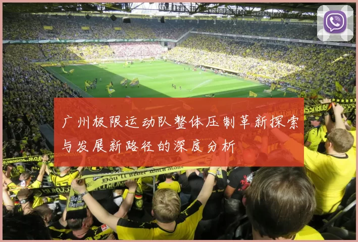 广州极限运动队整体压制革新探索与发展新路径的深度分析