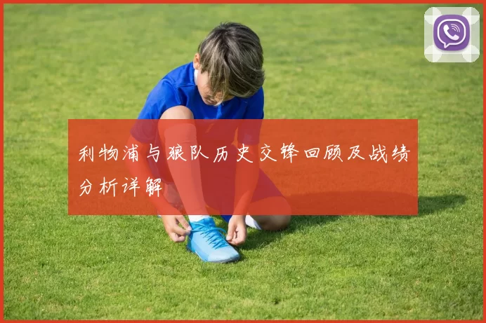 利物浦与狼队历史交锋回顾及战绩分析详解